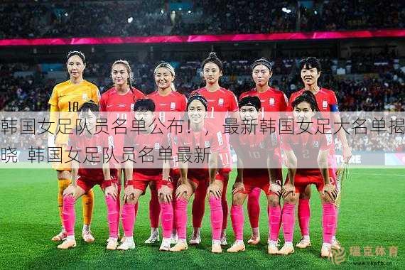 韩国女足队员名单公布！，最新韩国女足大名单揭晓  韩国女足队员名单最新